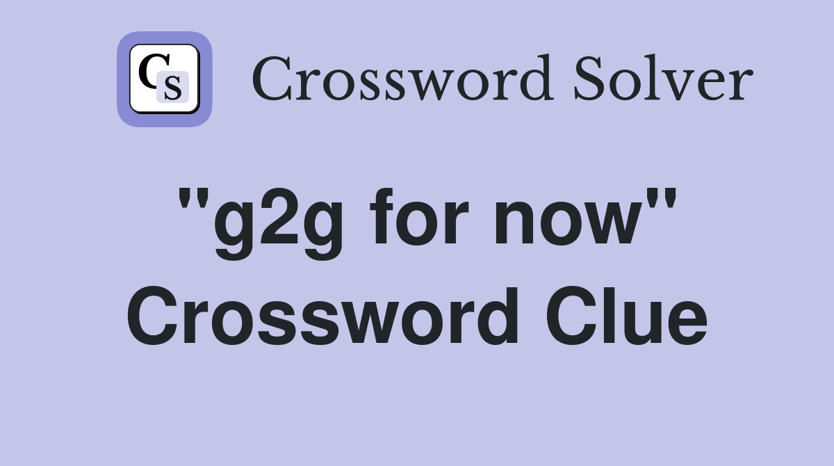 "g2g for now" Crossword Clue Answers Crossword Solver